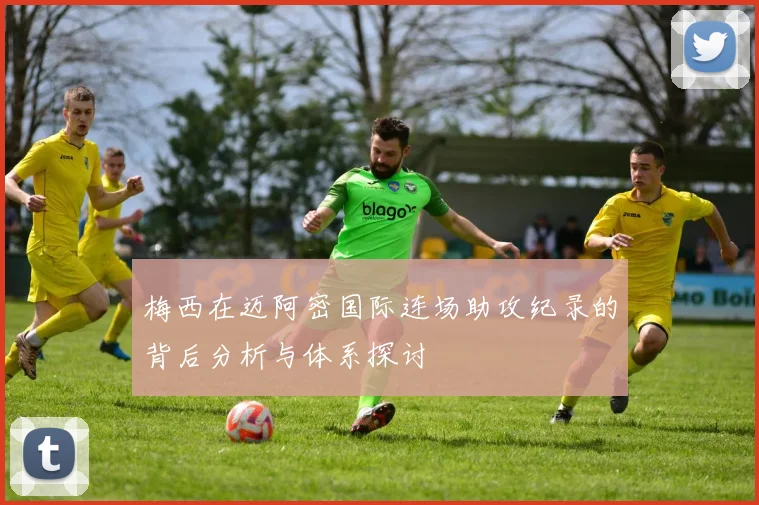 梅西在迈阿密国际连场助攻纪录的背后分析与体系探讨